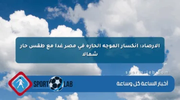 الأرصاد: انكسار الموجة الحارة في مصر غدا مع طقس حار شمالا